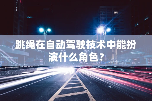 跳绳在自动驾驶技术中能扮演什么角色？