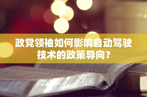 政党领袖如何影响自动驾驶技术的政策导向？