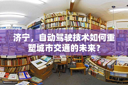 济宁，自动驾驶技术如何重塑城市交通的未来？