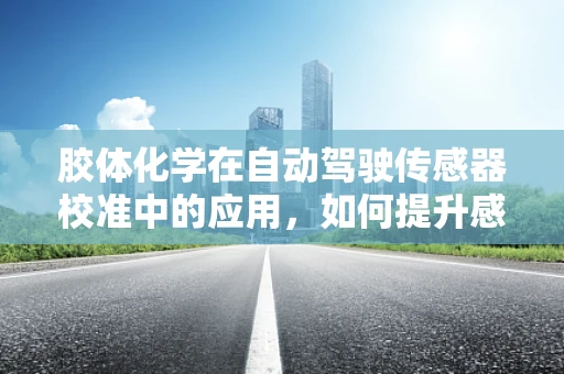 胶体化学在自动驾驶传感器校准中的应用，如何提升感知精度？