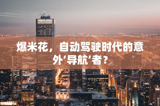 爆米花，自动驾驶时代的意外‘导航’者？