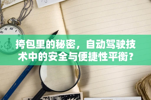 挎包里的秘密，自动驾驶技术中的安全与便捷性平衡？