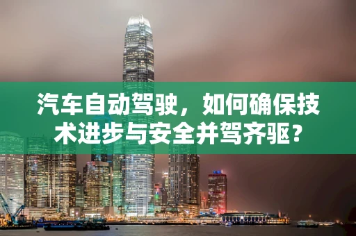 汽车自动驾驶，如何确保技术进步与安全并驾齐驱？
