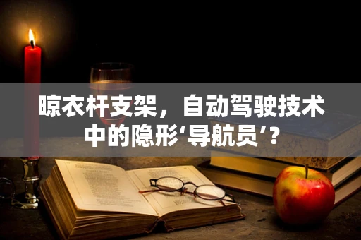 晾衣杆支架，自动驾驶技术中的隐形‘导航员’？