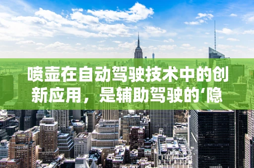 喷壶在自动驾驶技术中的创新应用，是辅助驾驶的‘隐形助手’吗？