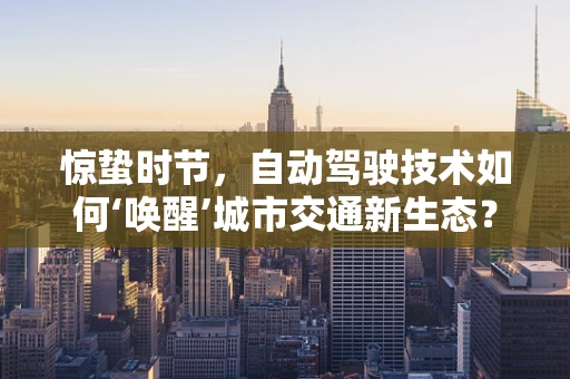 惊蛰时节，自动驾驶技术如何‘唤醒’城市交通新生态？