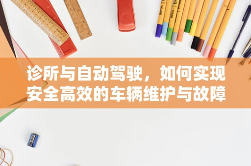 诊所与自动驾驶，如何实现安全高效的车辆维护与故障诊断？