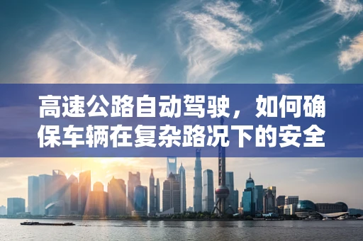 高速公路自动驾驶，如何确保车辆在复杂路况下的安全与效率？