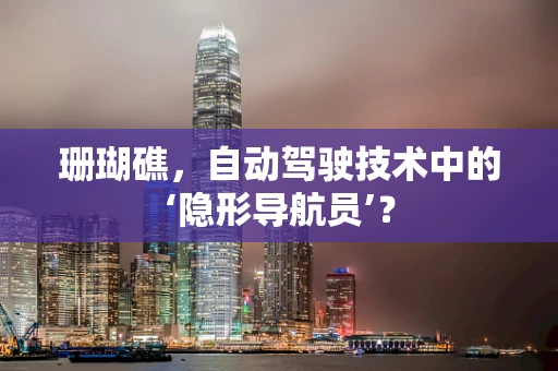 珊瑚礁，自动驾驶技术中的‘隐形导航员’？