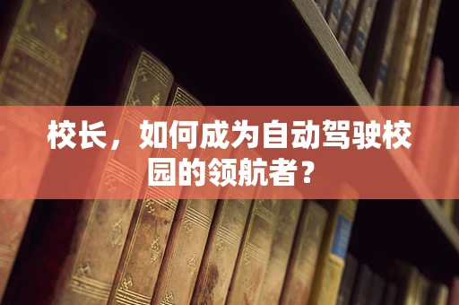 校长，如何成为自动驾驶校园的领航者？