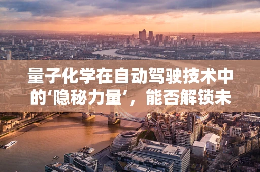 量子化学在自动驾驶技术中的‘隐秘力量’，能否解锁未来交通的全新维度？