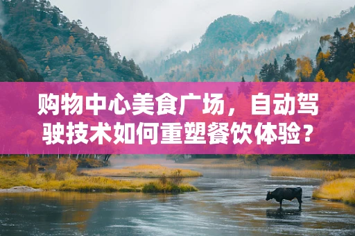 购物中心美食广场，自动驾驶技术如何重塑餐饮体验？