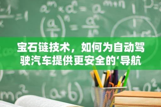 宝石链技术，如何为自动驾驶汽车提供更安全的‘导航’？
