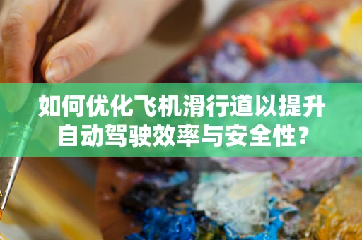 如何优化飞机滑行道以提升自动驾驶效率与安全性？