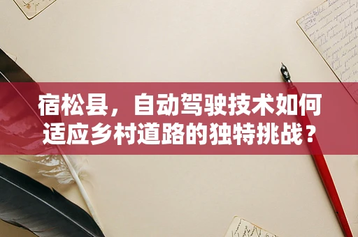 宿松县，自动驾驶技术如何适应乡村道路的独特挑战？