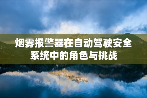 烟雾报警器在自动驾驶安全系统中的角色与挑战