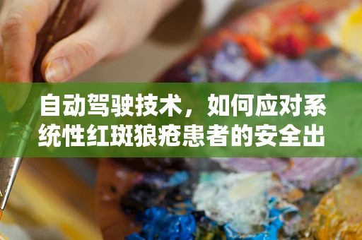 自动驾驶技术，如何应对系统性红斑狼疮患者的安全出行挑战？