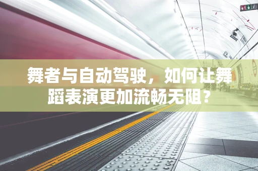 舞者与自动驾驶，如何让舞蹈表演更加流畅无阻？