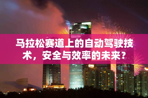 马拉松赛道上的自动驾驶技术，安全与效率的未来？
