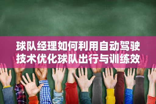 球队经理如何利用自动驾驶技术优化球队出行与训练效率？