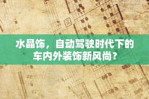 水晶饰，自动驾驶时代下的车内外装饰新风尚？