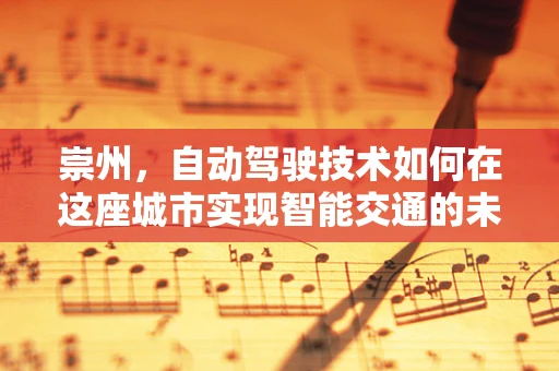 崇州，自动驾驶技术如何在这座城市实现智能交通的未来？