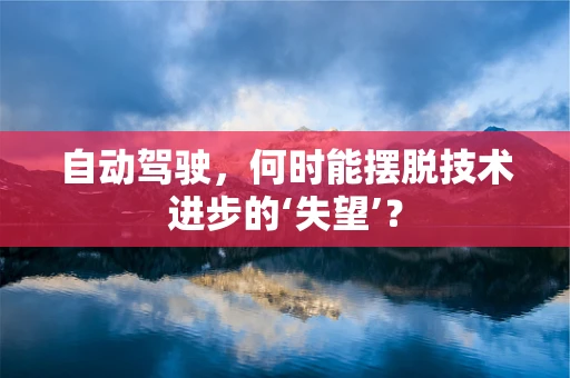 自动驾驶，何时能摆脱技术进步的‘失望’？