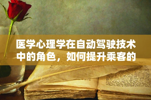 医学心理学在自动驾驶技术中的角色，如何提升乘客的驾驶体验与安全？