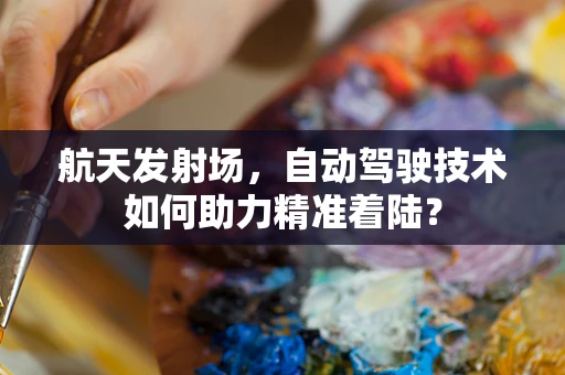 航天发射场，自动驾驶技术如何助力精准着陆？