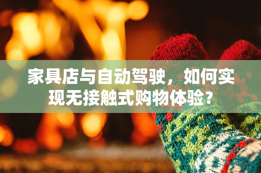 家具店与自动驾驶，如何实现无接触式购物体验？