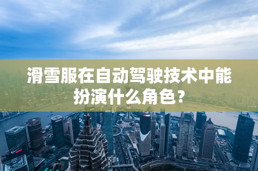 滑雪服在自动驾驶技术中能扮演什么角色？