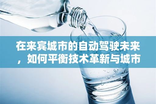 在来宾城市的自动驾驶未来，如何平衡技术革新与城市交通的和谐共生？