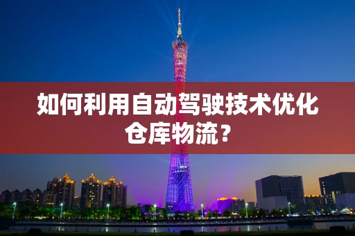 如何利用自动驾驶技术优化仓库物流？