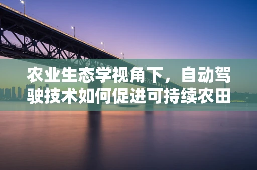 农业生态学视角下，自动驾驶技术如何促进可持续农田管理？