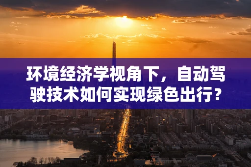 环境经济学视角下，自动驾驶技术如何实现绿色出行？