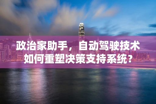 政治家助手，自动驾驶技术如何重塑决策支持系统？