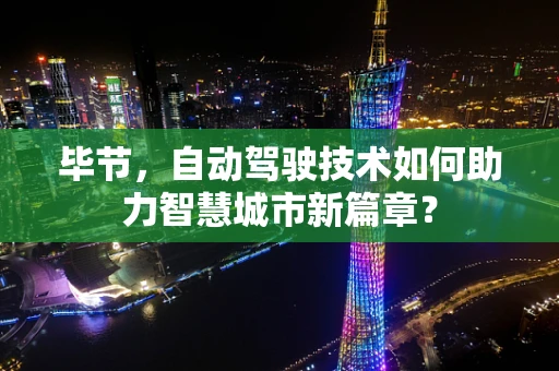 毕节，自动驾驶技术如何助力智慧城市新篇章？