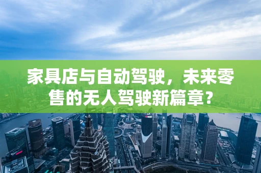 家具店与自动驾驶，未来零售的无人驾驶新篇章？