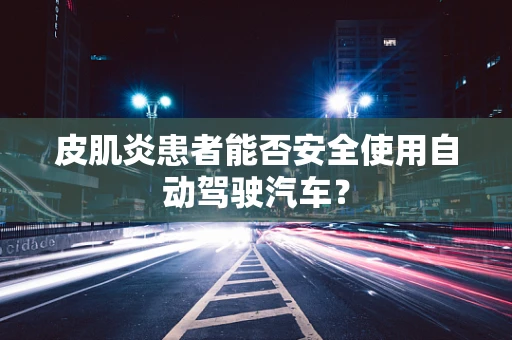 皮肌炎患者能否安全使用自动驾驶汽车？