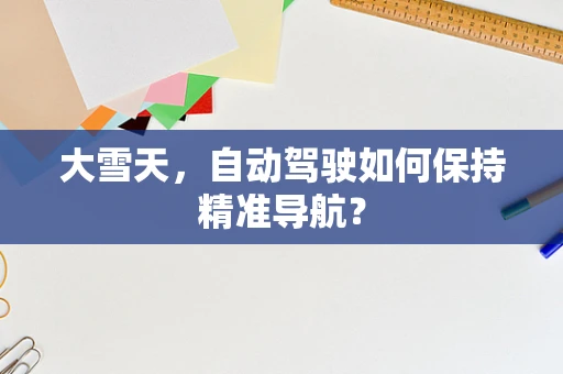 大雪天，自动驾驶如何保持精准导航？