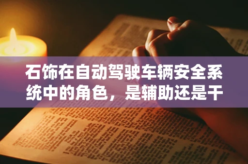 石饰在自动驾驶车辆安全系统中的角色，是辅助还是干扰？
