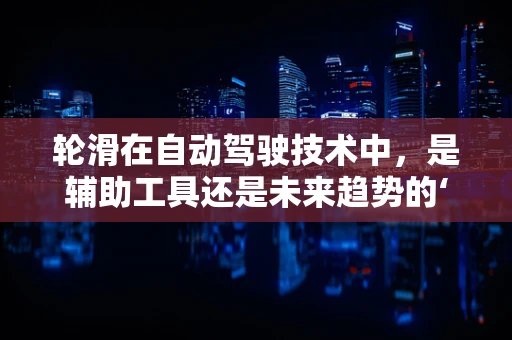 轮滑在自动驾驶技术中，是辅助工具还是未来趋势的‘轮子’？