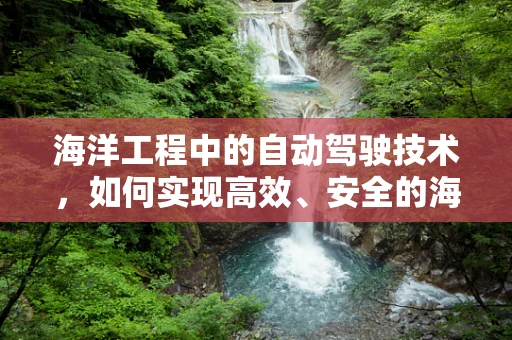 海洋工程中的自动驾驶技术，如何实现高效、安全的海上作业？
