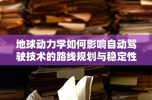 地球动力学如何影响自动驾驶技术的路线规划与稳定性？