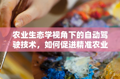 农业生态学视角下的自动驾驶技术，如何促进精准农业的绿色发展？