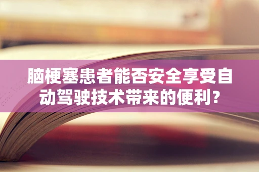 脑梗塞患者能否安全享受自动驾驶技术带来的便利？