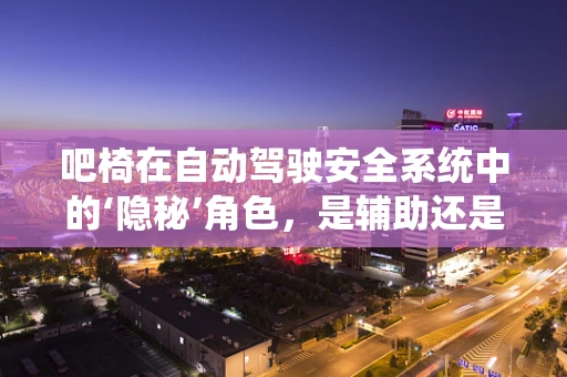 吧椅在自动驾驶安全系统中的‘隐秘’角色，是辅助还是干扰？