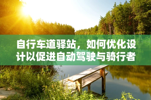 自行车道驿站，如何优化设计以促进自动驾驶与骑行者的和谐共存？