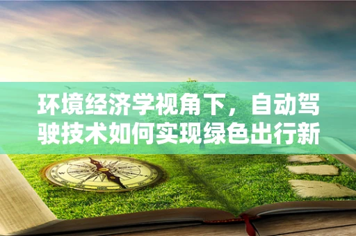 环境经济学视角下，自动驾驶技术如何实现绿色出行新范式？