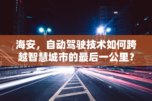 海安，自动驾驶技术如何跨越智慧城市的最后一公里？